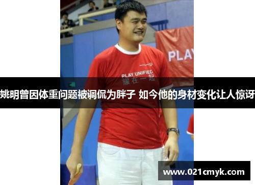 姚明曾因体重问题被调侃为胖子 如今他的身材变化让人惊讶