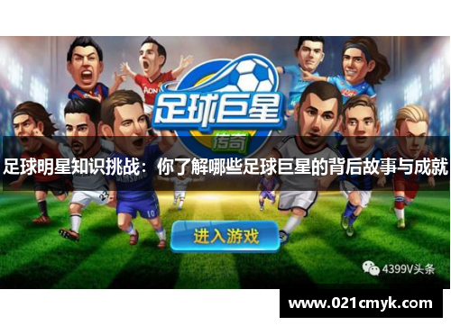 足球明星知识挑战：你了解哪些足球巨星的背后故事与成就