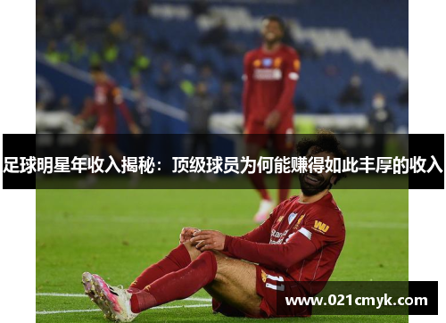 足球明星年收入揭秘：顶级球员为何能赚得如此丰厚的收入