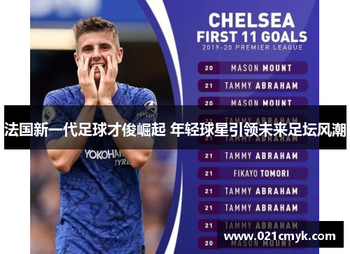 法国新一代足球才俊崛起 年轻球星引领未来足坛风潮