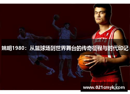 姚明1980：从篮球场到世界舞台的传奇征程与时代印记