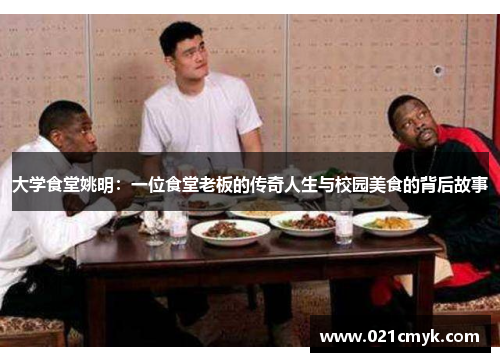 大学食堂姚明：一位食堂老板的传奇人生与校园美食的背后故事