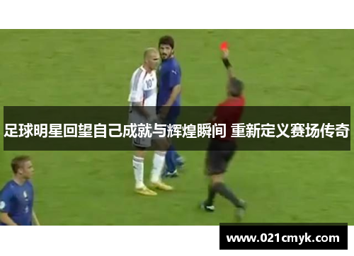 足球明星回望自己成就与辉煌瞬间 重新定义赛场传奇