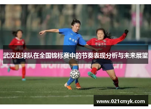 武汉足球队在全国锦标赛中的节奏表现分析与未来展望