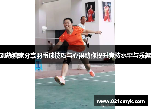 刘静独家分享羽毛球技巧与心得助你提升竞技水平与乐趣