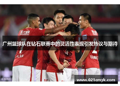 广州篮球队在钻石联赛中的灵活性表现引发热议与期待