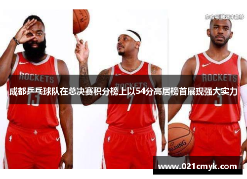 成都乒乓球队在总决赛积分榜上以54分高居榜首展现强大实力