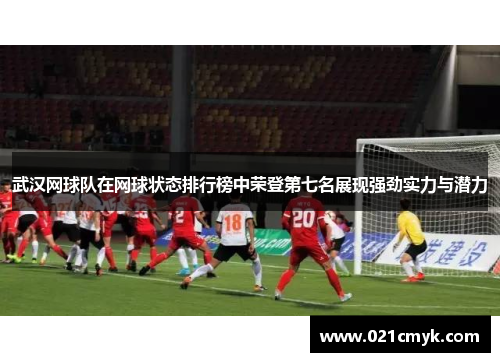 武汉网球队在网球状态排行榜中荣登第七名展现强劲实力与潜力