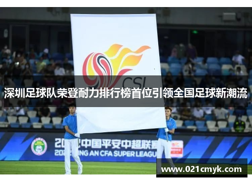 深圳足球队荣登耐力排行榜首位引领全国足球新潮流