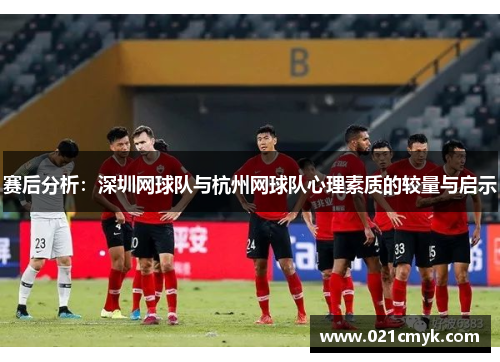 赛后分析：深圳网球队与杭州网球队心理素质的较量与启示