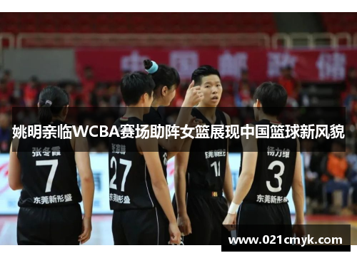 姚明亲临WCBA赛场助阵女篮展现中国篮球新风貌