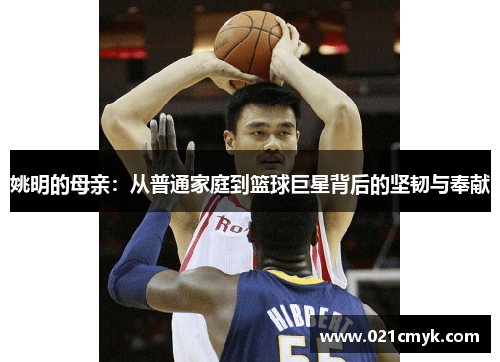 姚明的母亲：从普通家庭到篮球巨星背后的坚韧与奉献