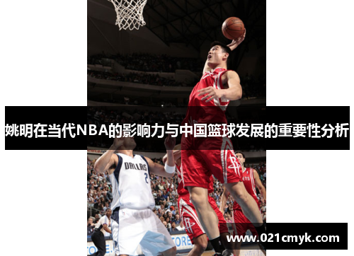 姚明在当代NBA的影响力与中国篮球发展的重要性分析