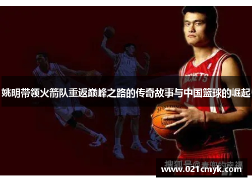 姚明带领火箭队重返巅峰之路的传奇故事与中国篮球的崛起