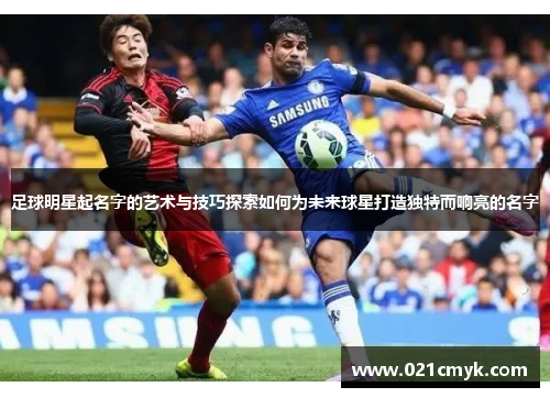 足球明星起名字的艺术与技巧探索如何为未来球星打造独特而响亮的名字