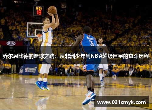 乔尔恩比德的篮球之路：从非洲少年到NBA超级巨星的奋斗历程