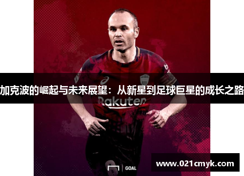 加克波的崛起与未来展望：从新星到足球巨星的成长之路