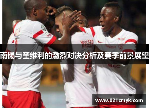南锡与奎维利的激烈对决分析及赛季前景展望