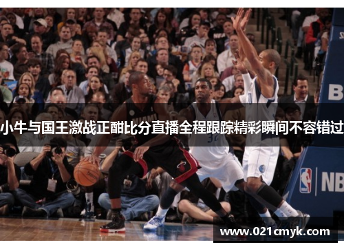 小牛与国王激战正酣比分直播全程跟踪精彩瞬间不容错过
