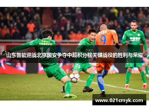山东鲁能迎战北京国安争夺中超积分榜关键战役的胜利与荣耀