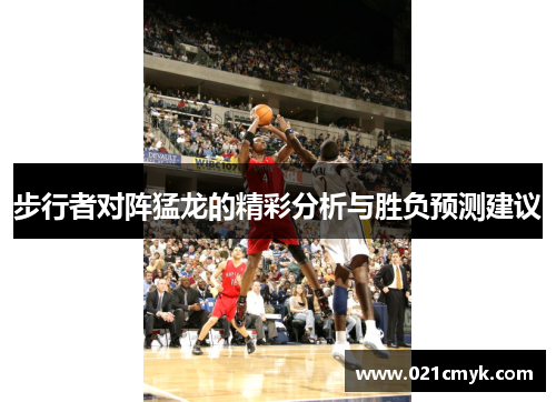 步行者对阵猛龙的精彩分析与胜负预测建议