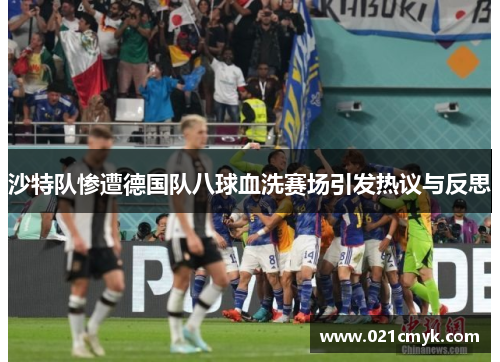 沙特队惨遭德国队八球血洗赛场引发热议与反思