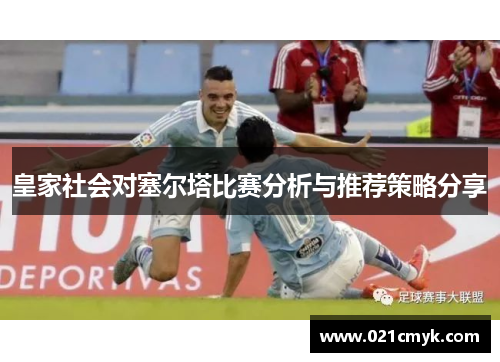 皇家社会对塞尔塔比赛分析与推荐策略分享