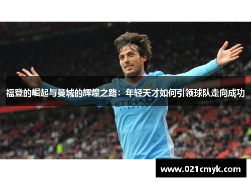 福登的崛起与曼城的辉煌之路：年轻天才如何引领球队走向成功