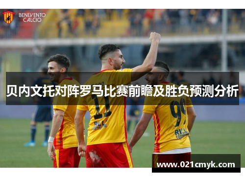 贝内文托对阵罗马比赛前瞻及胜负预测分析